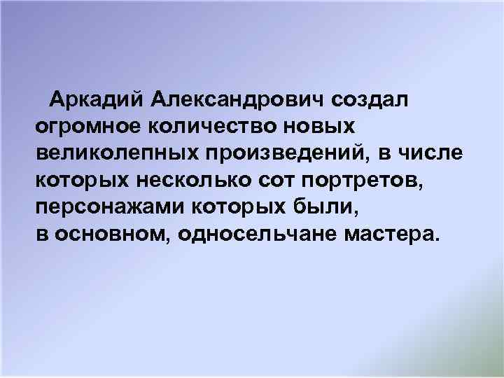 Аркадий Александрович создал огромное количество новых великолепных произведений, в числе которых несколько сот портретов,