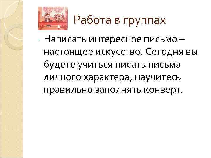 Работа в группах - Написать интересное письмо – настоящее искусство. Сегодня вы будете учиться