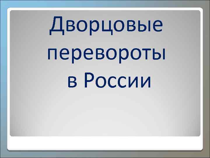 Дворцовые перевороты в России 