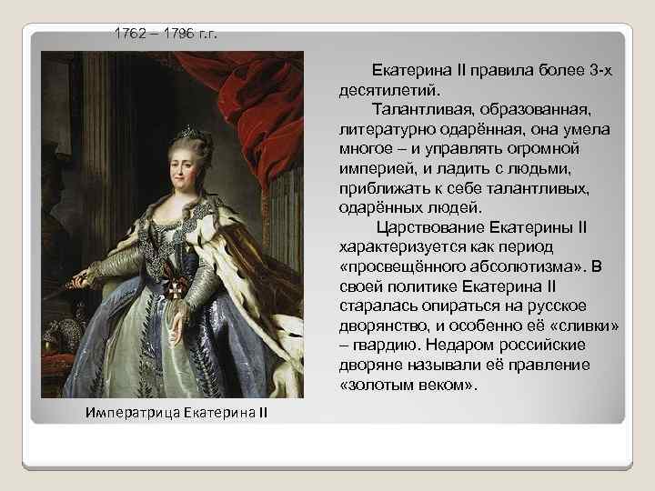 1762 – 1796 г. г. Екатерина II правила более 3 -х десятилетий. Талантливая, образованная,