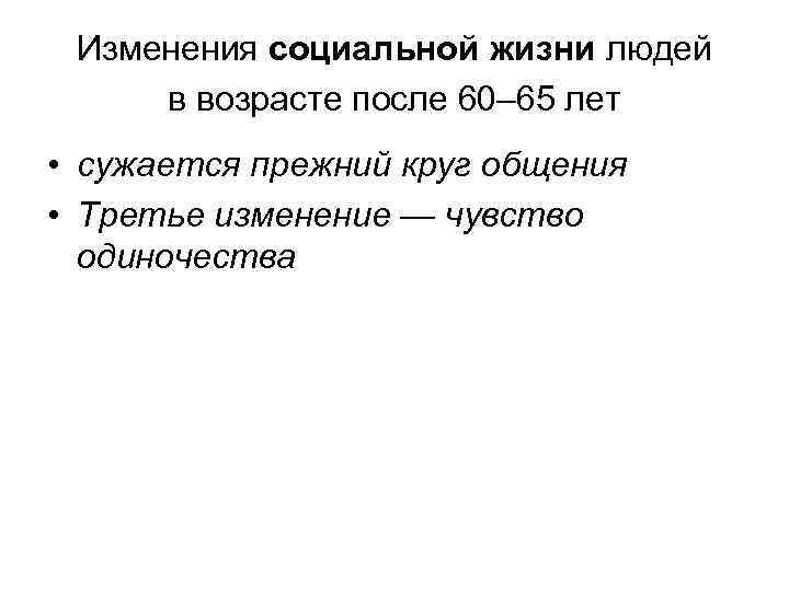 Изменения социальной жизни людей в возрасте после 60– 65 лет • сужается прежний круг