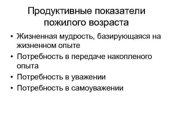 Продуктивные показатели пожилого возраста • Жизненная мудрость, базирующаяся на жизненном опыте • Потребность в