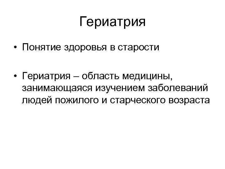 Гериатрия • Понятие здоровья в старости • Гериатрия – область медицины, занимающаяся изучением заболеваний
