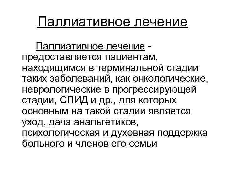 Паллиативное лечение Паллиативное лечение - предоставляется пациентам, находящимся в терминальной стадии таких заболеваний, как