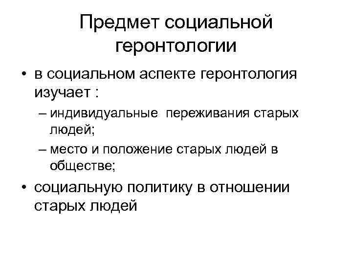 Предмет социальной геронтологии • в социальном аспекте геронтология изучает : – индивидуальные переживания старых