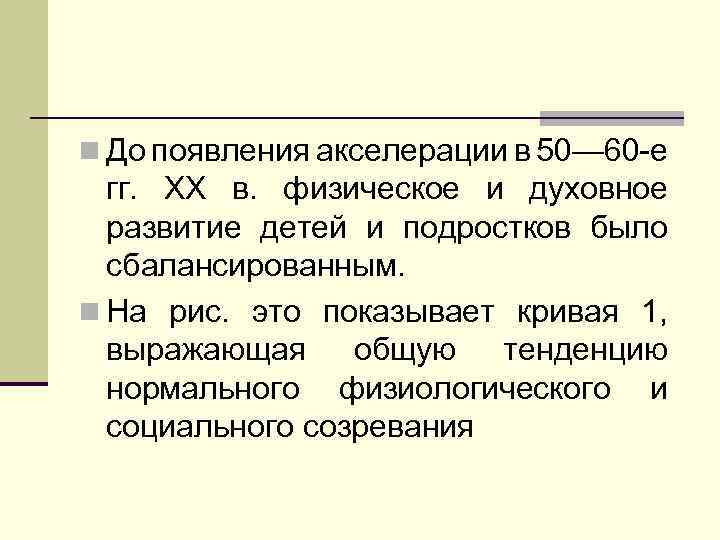 n До появления акселерации в 50— 60 -е гг. XX в. физическое и духовное