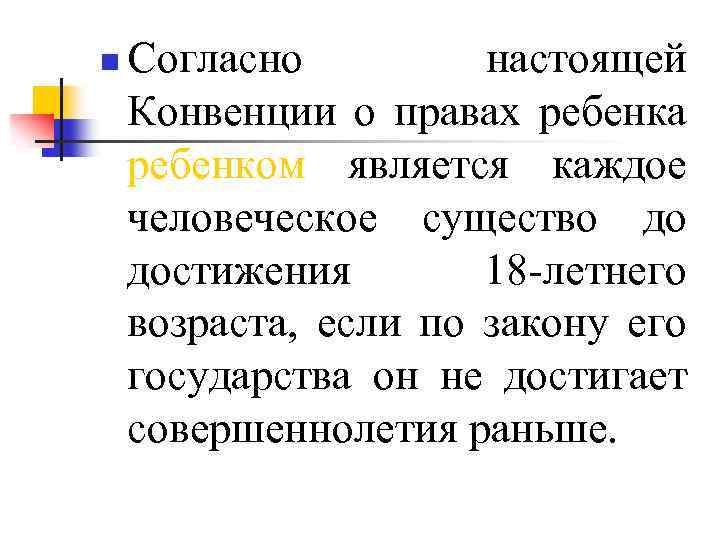 n Согласно настоящей Конвенции о правах ребенка ребенком является каждое человеческое существо до достижения