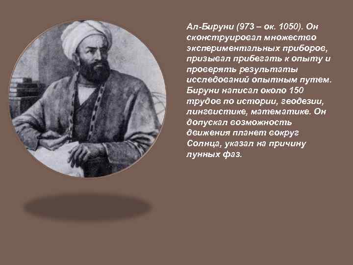 Ал-Бируни (973 – ок. 1050). Он сконструировал множество экспериментальных приборов, призывал прибегать к опыту