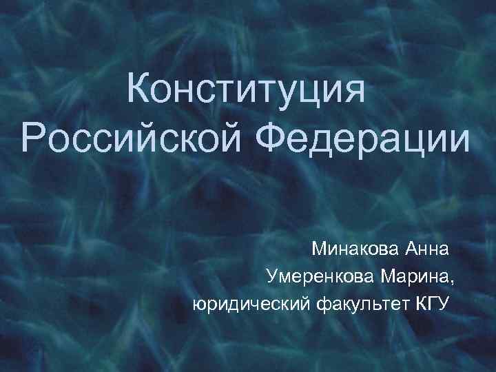 Конституция Российской Федерации Минакова Анна Умеренкова Марина, юридический факультет КГУ 