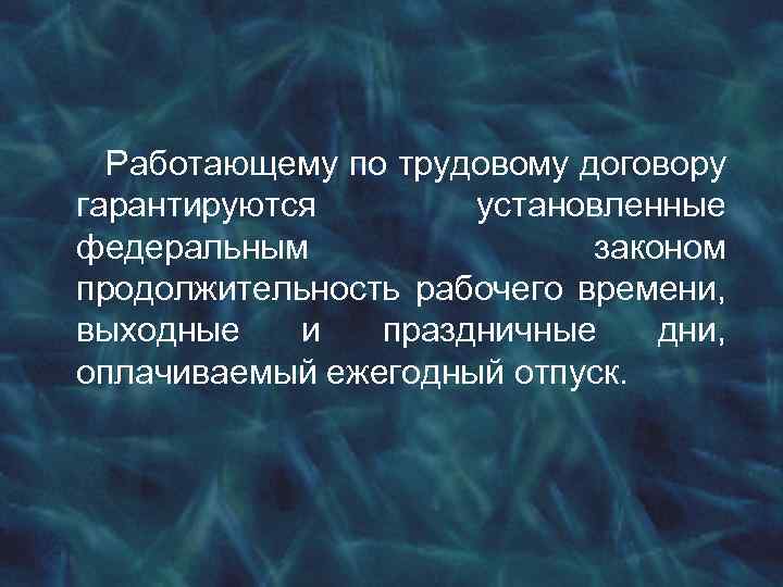 Работающему по трудовому договору гарантируются установленные федеральным законом продолжительность рабочего времени, выходные и праздничные