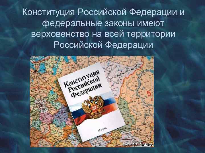 Конституция Российской Федерации и федеральные законы имеют верховенство на всей территории Российской Федерации 