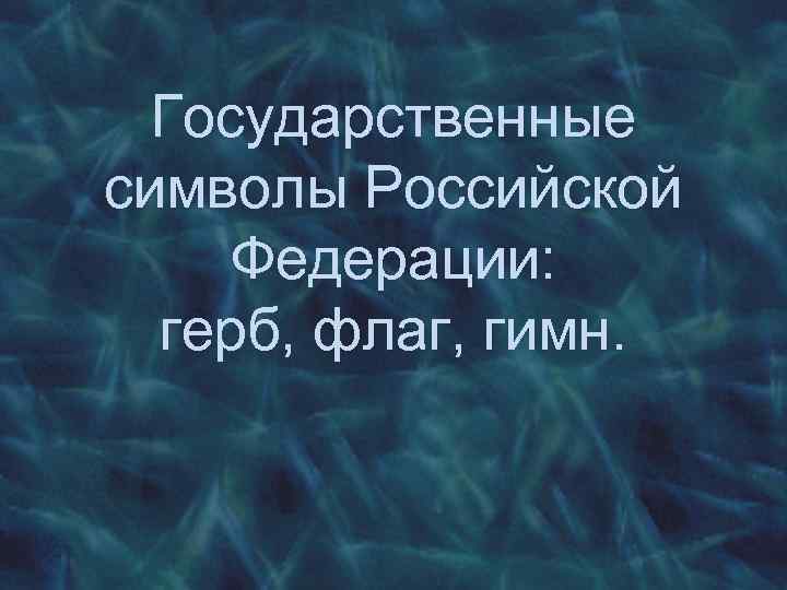 Государственные символы Российской Федерации: герб, флаг, гимн. 