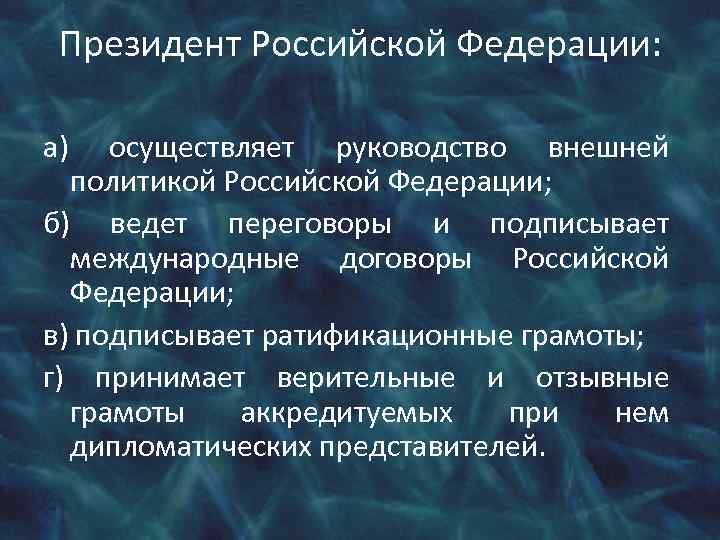 Президент Российской Федерации: а) осуществляет руководство внешней политикой Российской Федерации; б) ведет переговоры и