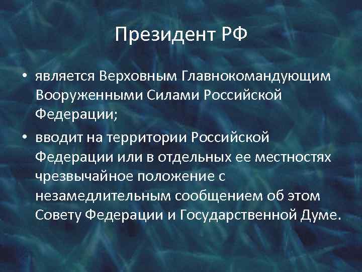 Президент РФ • является Верховным Главнокомандующим Вооруженными Силами Российской Федерации; • вводит на территории