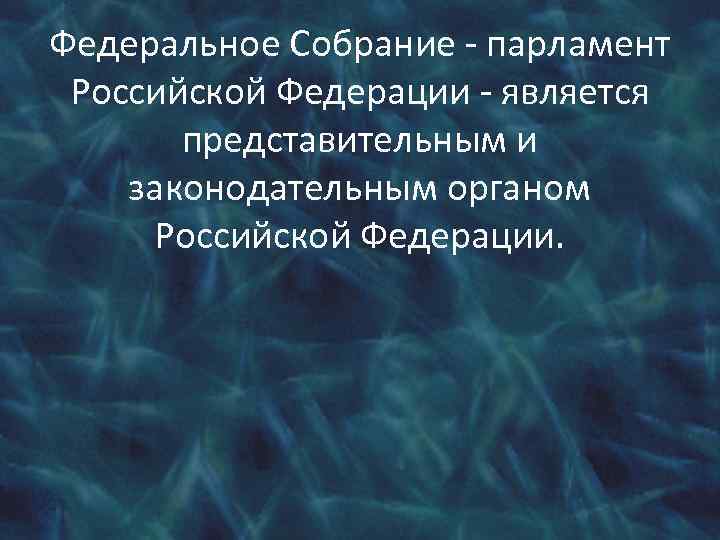 Федеральное Собрание - парламент Российской Федерации - является представительным и законодательным органом Российской Федерации.