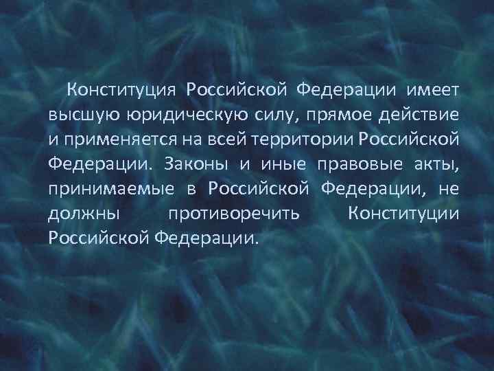 Конституция Российской Федерации имеет высшую юридическую силу, прямое действие и применяется на всей территории