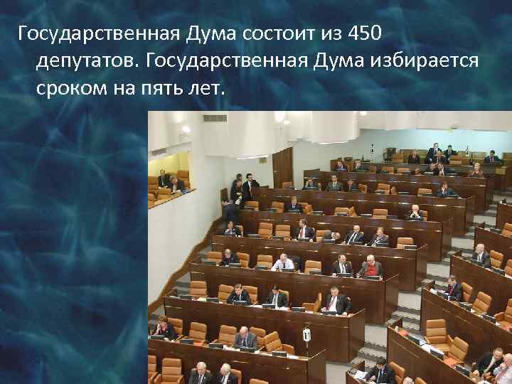 Государственная Дума состоит из 450 депутатов. Государственная Дума избирается сроком на пять лет. 