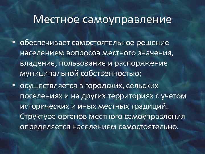 Местное самоуправление • обеспечивает самостоятельное решение населением вопросов местного значения, владение, пользование и распоряжение