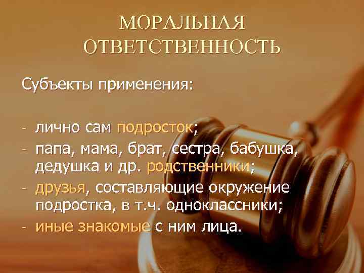 МОРАЛЬНАЯ ОТВЕТСТВЕННОСТЬ Субъекты применения: лично сам подросток; - папа, мама, брат, сестра, бабушка, дедушка