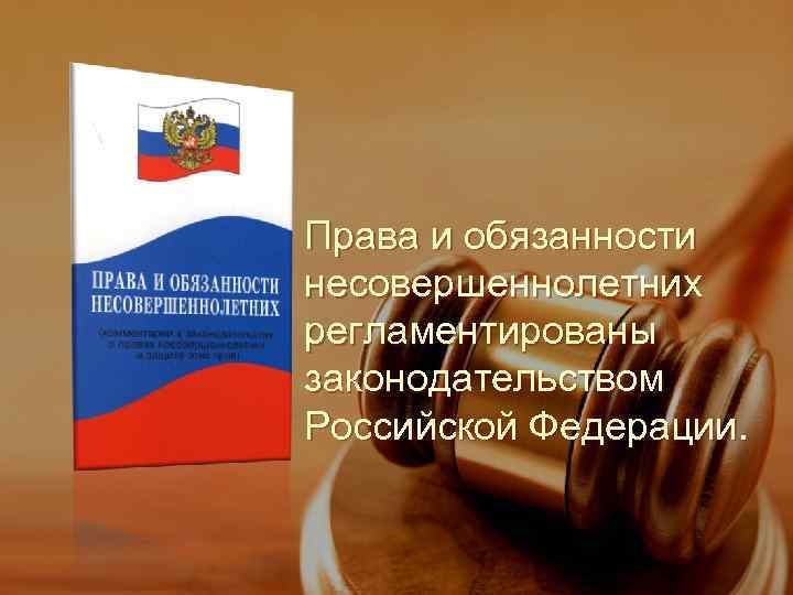 Права и обязанности несовершеннолетних регламентированы законодательством Российской Федерации. 
