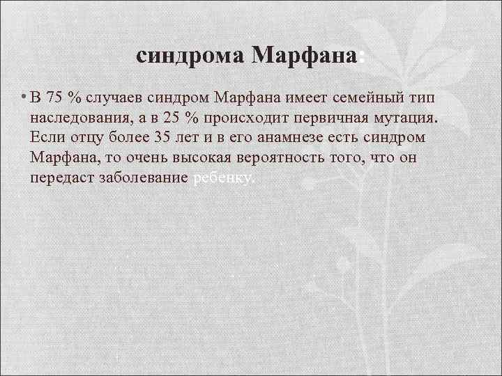 синдрома Марфана: • В 75 % случаев синдром Марфана имеет семейный тип наследования, а