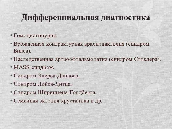 Дифференциальная диагностика • Гомоцистинурия. • Врожденная контрактурная арахнодактилия (синдром Билса). • Наследственная артроофтальмопатия (синдром