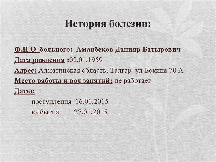 История болезни: Ф. И. О. больного: Аманбеков Данияр Батырович Дата рождения : 02. 01.