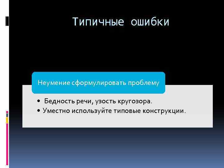 Типичные ошибки Неумение сформулировать проблему • Бедность речи, узость кругозора. • Уместно используйте типовые