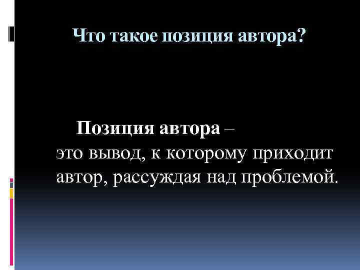 Что такое позиция автора? Позиция автора – это вывод, к которому приходит автор, рассуждая