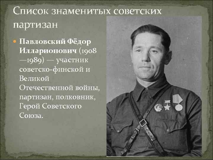 Список знаменитых советских партизан Павловский Фёдор Илларионович (1908 — 1989) — участник советско-финской и