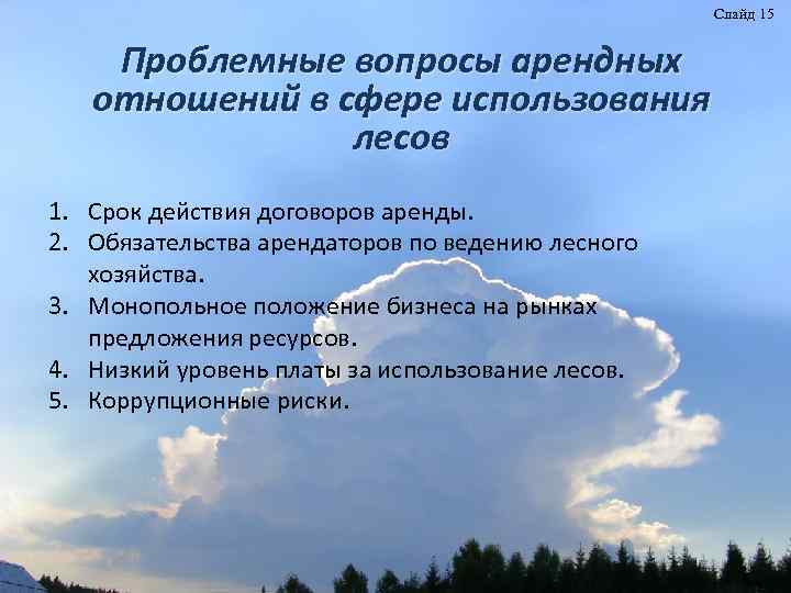 Слайд 15 Проблемные вопросы арендных отношений в сфере использования лесов 1. Срок действия договоров