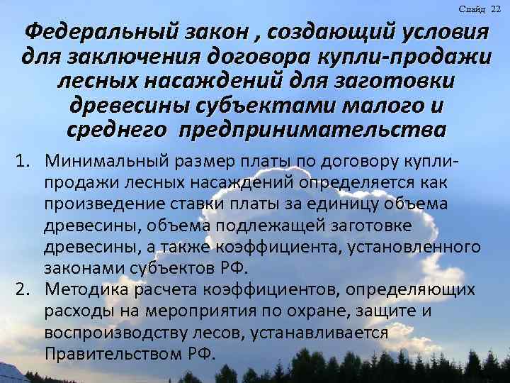 Слайд 22 Федеральный закон , создающий условия для заключения договора купли-продажи лесных насаждений для