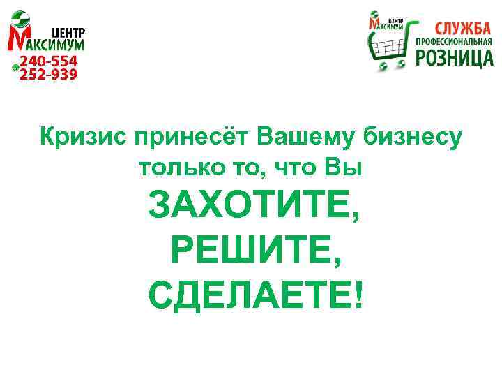 Кризис принесёт Вашему бизнесу только то, что Вы ЗАХОТИТЕ, РЕШИТЕ, СДЕЛАЕТЕ! 