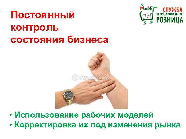 Постоянный контроль состояния бизнеса • Использование рабочих моделей • Корректировка их под изменения рынка