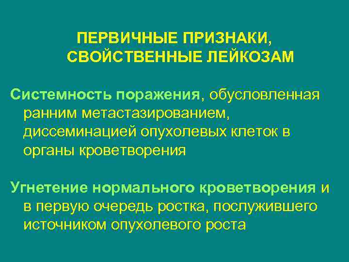 ПЕРВИЧНЫЕ ПРИЗНАКИ, СВОЙСТВЕННЫЕ ЛЕЙКОЗАМ Системность поражения, обусловленная ранним метастазированием, диссеминацией опухолевых клеток в органы
