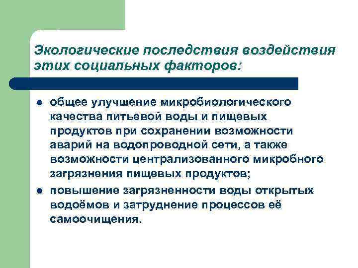 Экологические последствия воздействия этих социальных факторов: l l общее улучшение микробиологического качества питьевой воды