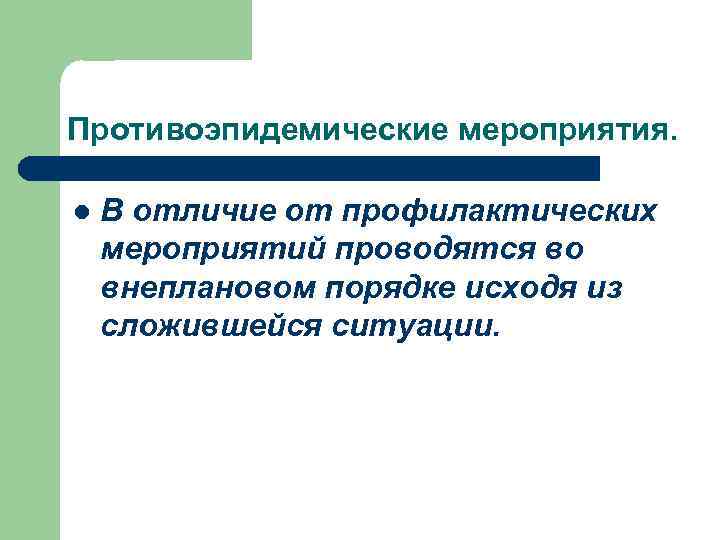 Противоэпидемические мероприятия. l В отличие от профилактических мероприятий проводятся во внеплановом порядке исходя из