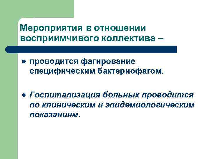 Мероприятия в отношении восприимчивого коллектива – l проводится фагирование специфическим бактериофагом. l Госпитализация больных
