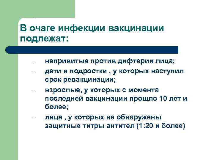 В очаге инфекции вакцинации подлежат: – – непривитые против дифтерии лица; дети и подростки