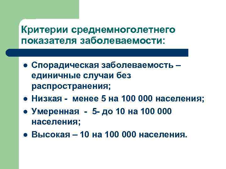 Критерии среднемноголетнего показателя заболеваемости: l l Спорадическая заболеваемость – единичные случаи без распространения; Низкая