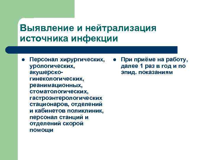 Выявление и нейтрализация источника инфекции l Персонал хирургических, урологических, акушерскогинекологических, реанимационных, стоматологических, гастроэнтерологических стационаров,