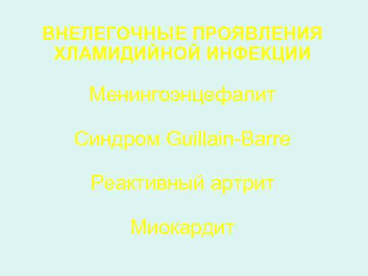 ВНЕЛЕГОЧНЫЕ ПРОЯВЛЕНИЯ ХЛАМИДИЙНОЙ ИНФЕКЦИИ Менингоэнцефалит Синдром Guillain-Barre Реактивный артрит Миокардит 