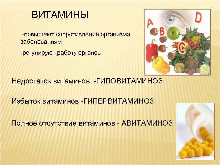 ВИТАМИНЫ -повышают сопротивление организма заболеваниям -регулируют работу органов Недостаток витаминов -ГИПОВИТАМИНОЗ Избыток витаминов -ГИПЕРВИТАМИНОЗ