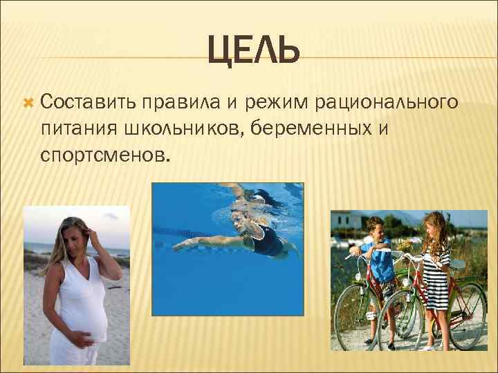 ЦЕЛЬ Составить правила и режим рационального питания школьников, беременных и спортсменов. 