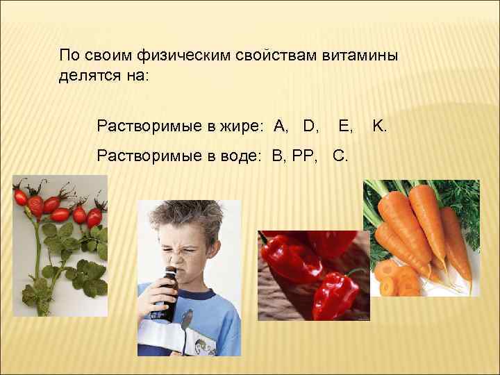По своим физическим свойствам витамины делятся на: Растворимые в жире: A, D, E, Растворимые