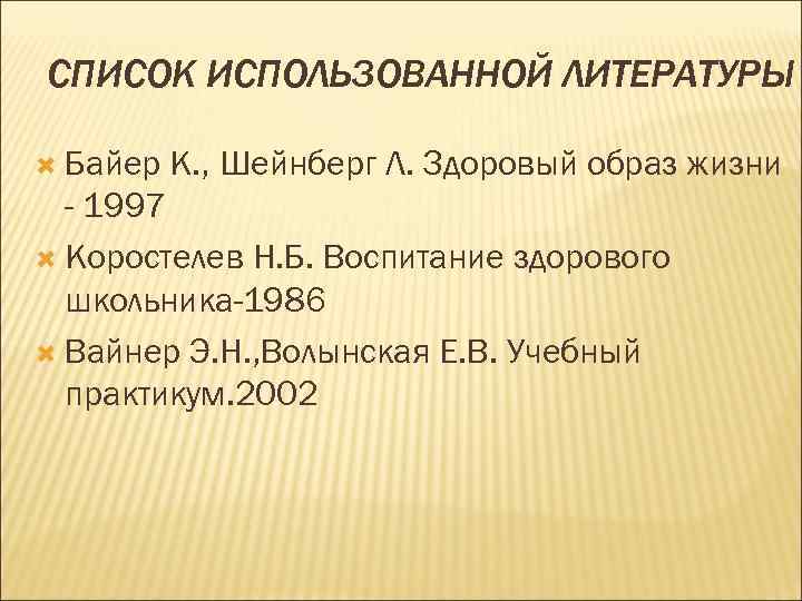 СПИСОК ИСПОЛЬЗОВАННОЙ ЛИТЕРАТУРЫ Байер К. , Шейнберг Л. Здоровый образ жизни - 1997 Коростелев
