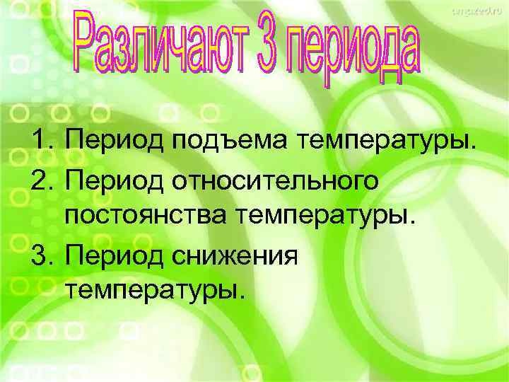 1. Период подъема температуры. 2. Период относительного постоянства температуры. 3. Период снижения температуры. 