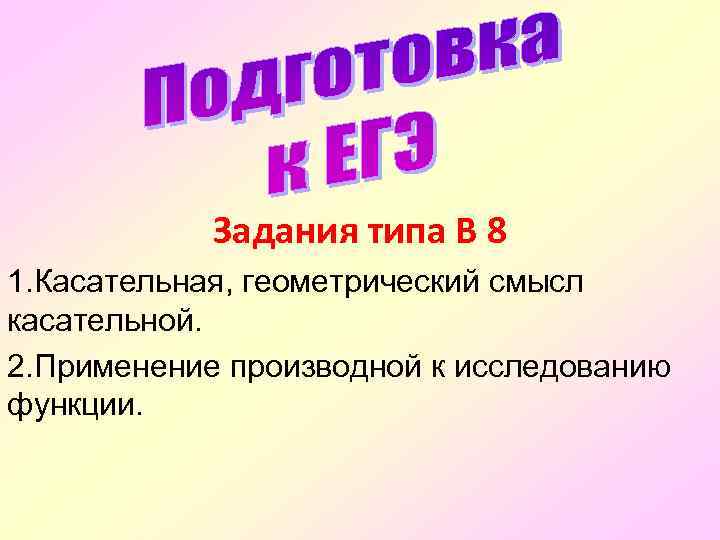 Задания типа В 8 1. Касательная, геометрический смысл касательной. 2. Применение производной к исследованию