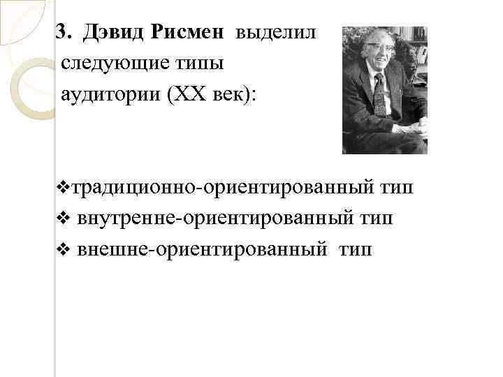 3. Дэвид Рисмен выделил следующие типы аудитории (XX век): vтрадиционно-ориентированный тип v внутренне-ориентированный тип