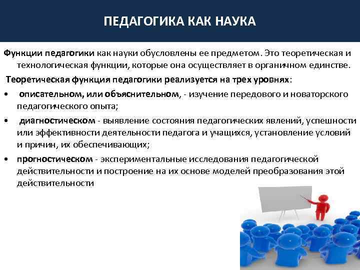 ПЕДАГОГИКА КАК НАУКА Функции педагогики как науки обусловлены ее предметом. Это теоретическая и технологическая